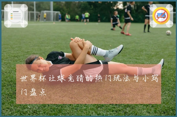 世界杯让球竞猜的热门玩法与小窍门盘点