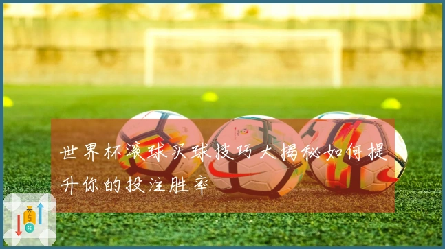 世界杯滚球买球技巧大揭秘如何提升你的投注胜率