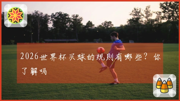 2026世界杯买球的规则有哪些？你了解吗